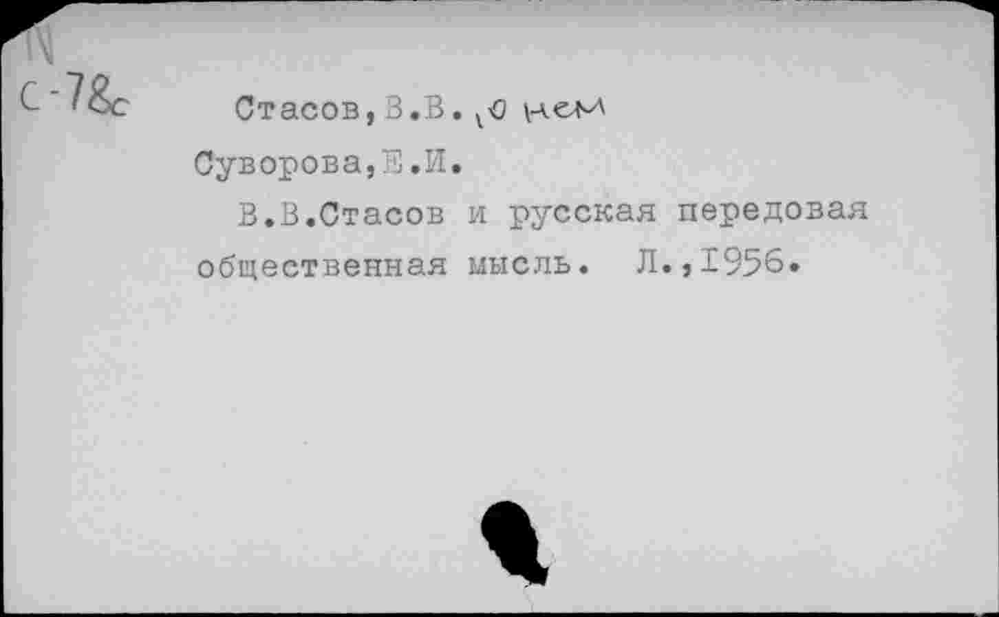 ﻿Стасов,3.В.
Суворова,Е.И.
В.В.Стасов и русская передовая общественная мысль. Л.,1956.